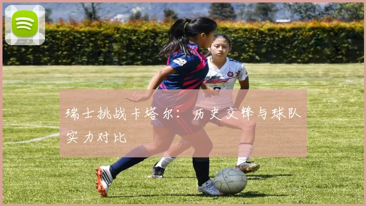 瑞士挑战卡塔尔：历史交锋与球队实力对比