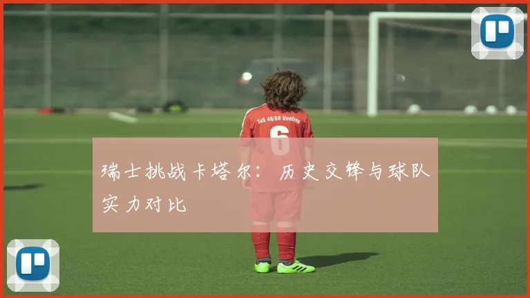 瑞士挑战卡塔尔：历史交锋与球队实力对比